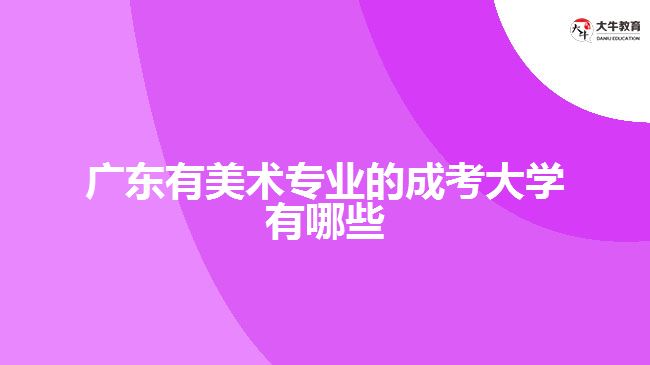 廣東有美術專業(yè)的成考大學有哪些