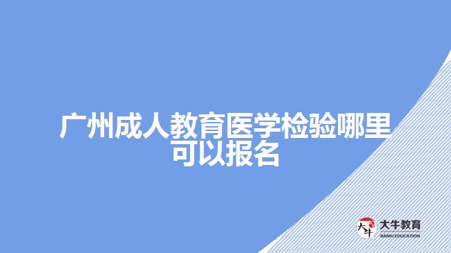 廣州成人教育醫(yī)學(xué)檢驗?zāi)睦飯竺? /></p>
<p>　　下面為考生們簡單去年有醫(yī)學(xué)檢驗方面的成考學(xué)校，好讓考生們有個準(zhǔn)備：</p>
<table align=