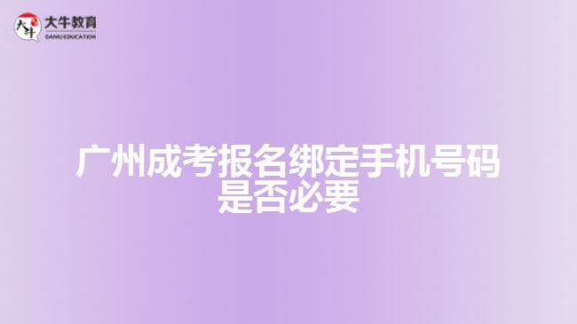 廣州成考報名綁定手機號碼是否必要