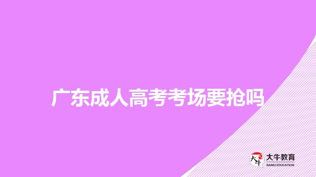 廣東成人高考考場(chǎng)要搶嗎