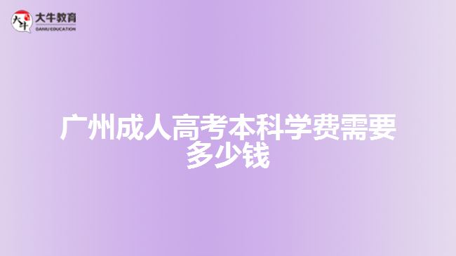 廣州成人高考本科學(xué)費(fèi)需要多少錢(qián)