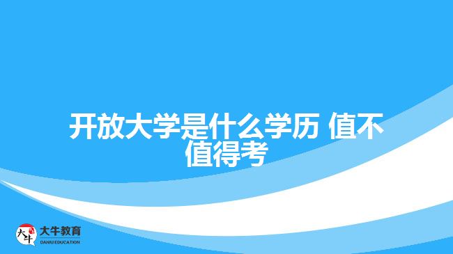 開放大學是什么學歷 值不值得考