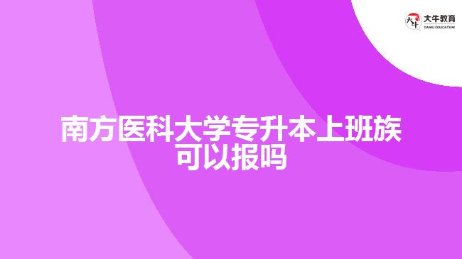 南方醫(yī)科大學專升本上班族可以報嗎