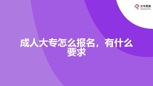成人大專怎么報名，有什么要求