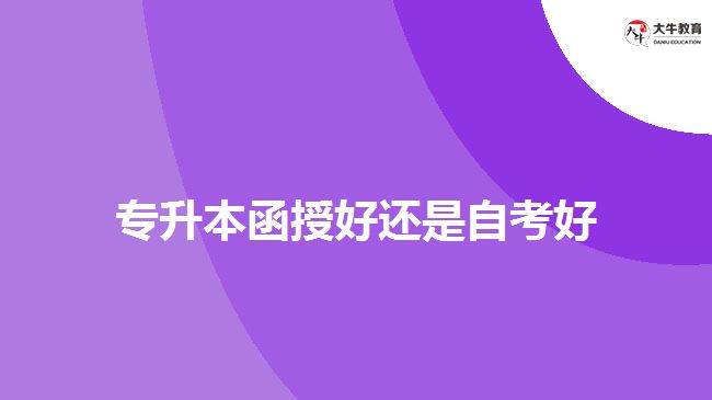 專(zhuān)升本函授好還是自考好