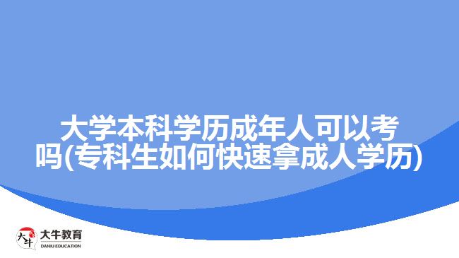 大學(xué)本科學(xué)歷成年人可以考嗎(?？粕绾慰焖倌贸扇藢W(xué)歷)