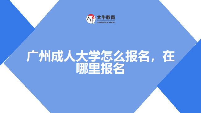 廣州成人大學(xué)怎么報(bào)名，在哪里報(bào)名