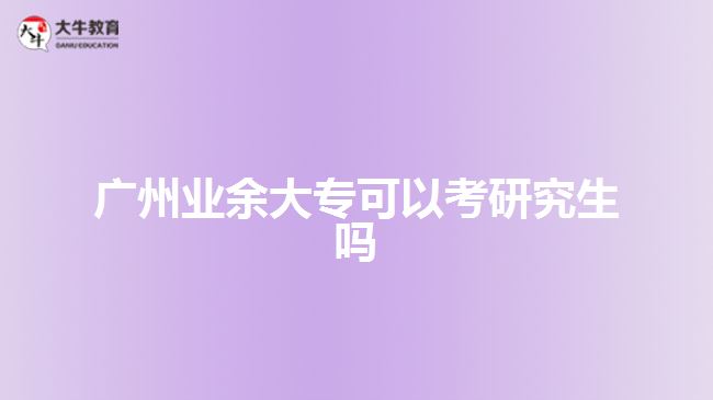 廣州業(yè)余大?？梢钥佳芯可鷨? style=