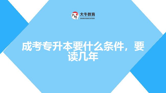 成考專升本要什么條件，要讀幾年
