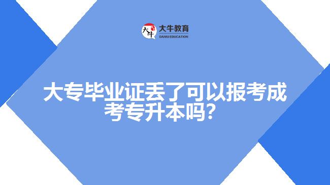 大專畢業(yè)證丟了可以報考成考專升本嗎？