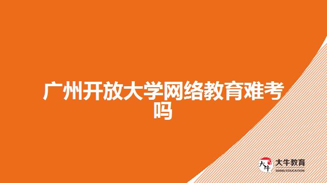 廣州開放大學網絡教育難考嗎