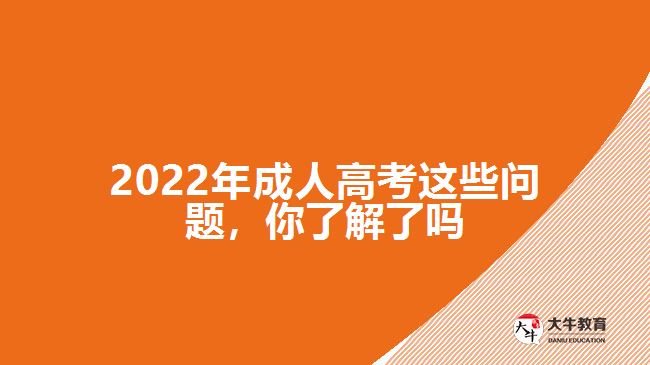 2022年成人高考這些問(wèn)題，你了解了嗎