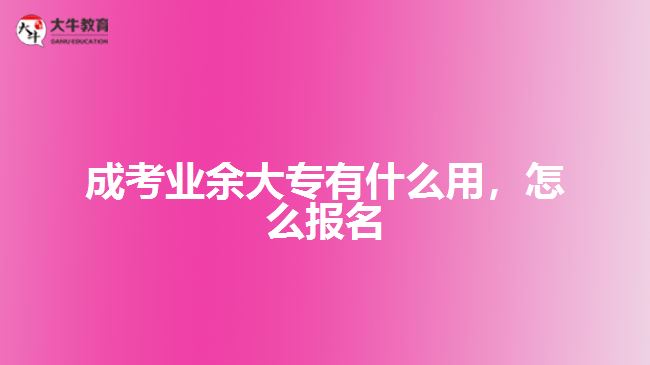 成考業(yè)余大專有什么用，怎么報(bào)名