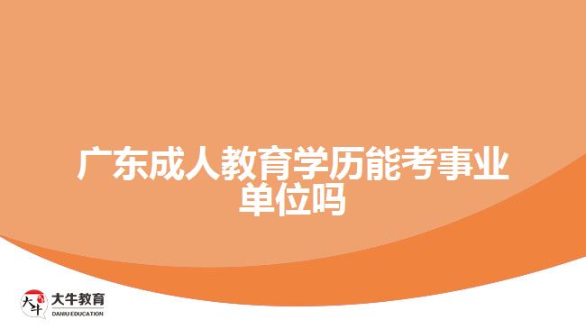 廣東成人教育學(xué)歷能考事業(yè)單位嗎