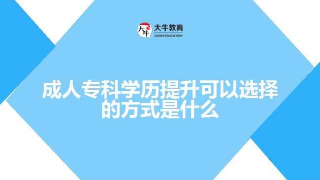 成人?？茖W(xué)歷提升可以選擇的方式