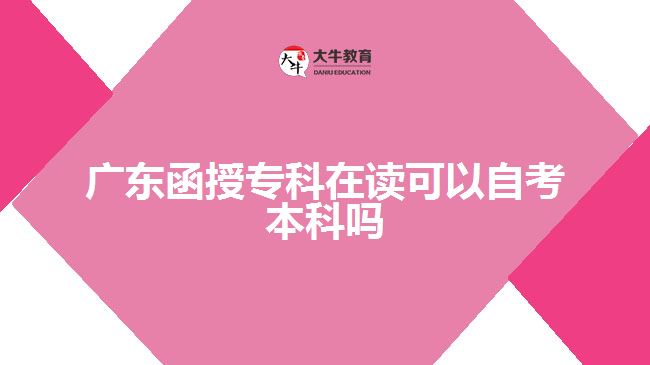 廣東函授專(zhuān)科在讀可以自考本科嗎