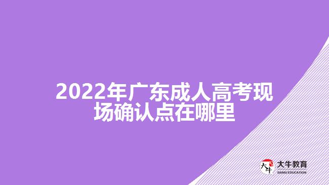2022年廣東成人高考現(xiàn)場確認點
