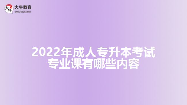 2022年成人專(zhuān)升本考試專(zhuān)業(yè)課內(nèi)容