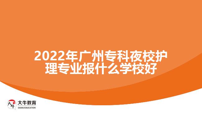 2022年廣州??埔剐Wo(hù)理專業(yè)報(bào)什么學(xué)校好