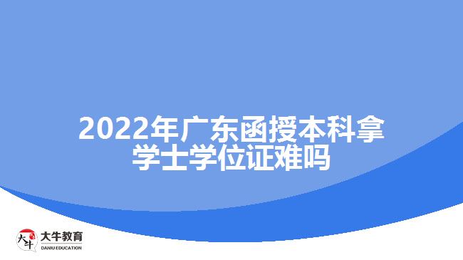 2022年廣東函授本科拿學士學位證難嗎