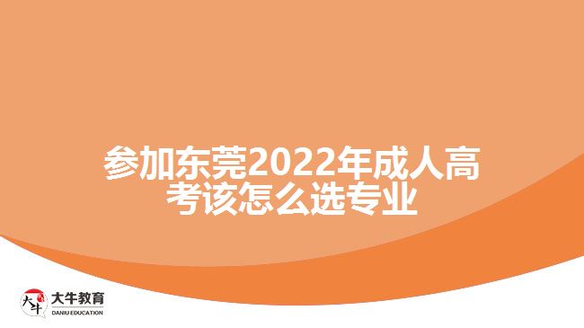 參加?xùn)|莞2022年成人高考該怎么選專(zhuān)業(yè)