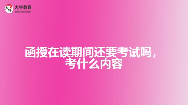 函授在讀還要考試嗎，考什么內(nèi)容