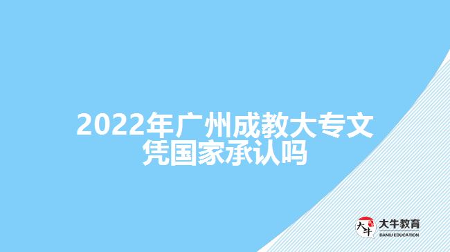 2022年廣州成教大專文憑國(guó)家承認(rèn)嗎