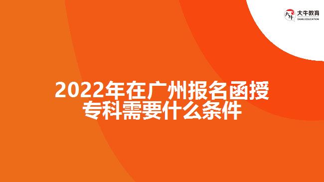 2022年在廣州報名函授?？菩枰裁礂l件
