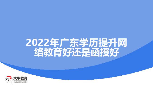 2022年廣東學歷提升網(wǎng)絡(luò)教育好還是函授好
