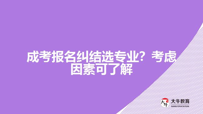 成考糾結(jié)選專業(yè)？考慮因素可了解