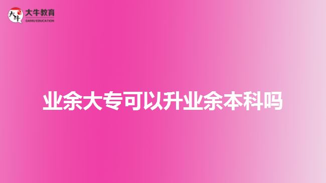 業(yè)余大?？梢陨龢I(yè)余本科嗎