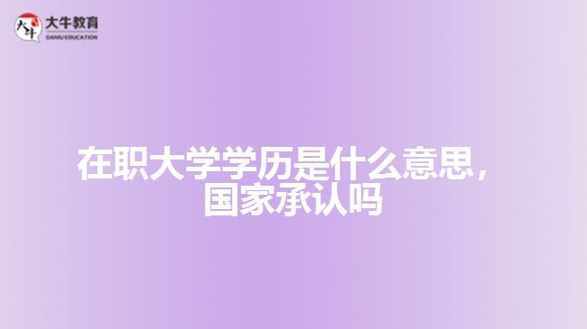 在職大學(xué)學(xué)歷是什么，國(guó)家承認(rèn)嗎