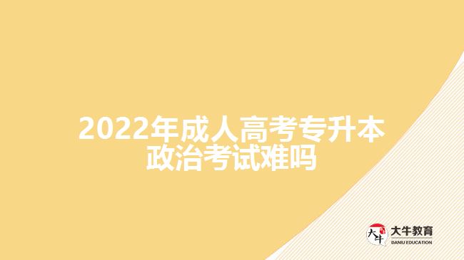 2022年成人高考專(zhuān)升本政治考試難嗎