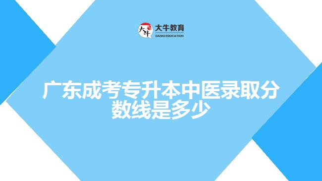 廣東成考專升本中醫(yī)錄取分數(shù)線是多少