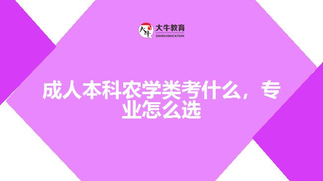 成人本科農(nóng)學(xué)類考什么，專業(yè)怎么選