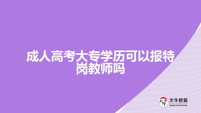 成人高考大專學歷可以報特崗教師嗎