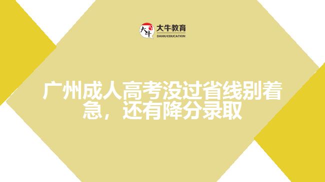 廣州成人高考沒(méi)過(guò)省線(xiàn)別著急