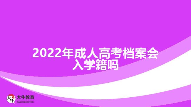 2022年成人高考檔案會入學籍嗎