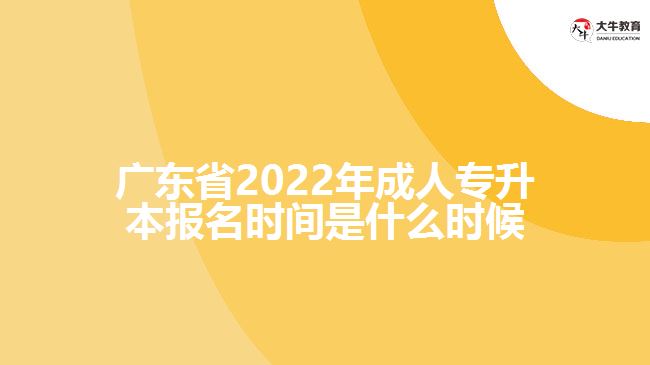 廣東省2022年成人專升本報(bào)名時(shí)間是什么時(shí)候