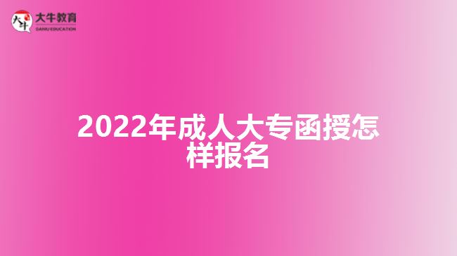2022年成人大專(zhuān)函授怎樣報(bào)名