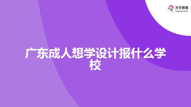 廣東成人想學設(shè)計報什么學校