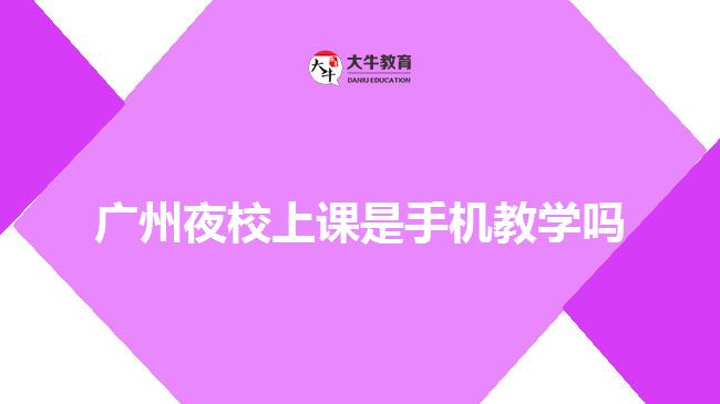 廣州夜校上課是手機教學(xué)嗎