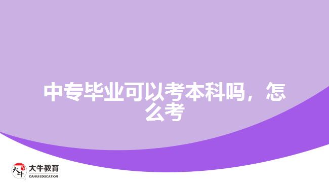 中專(zhuān)畢業(yè)可以考本科嗎，怎么考