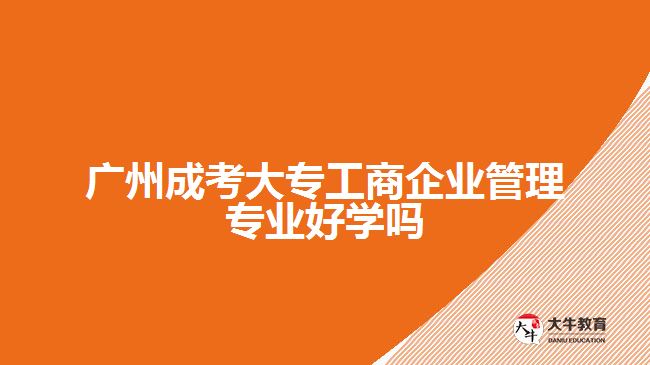 成考大專工商企業(yè)管理專業(yè)好學嗎