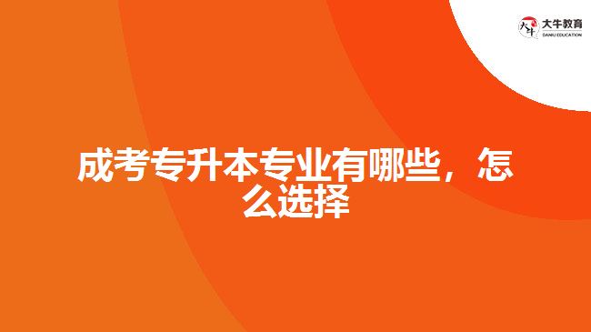 成考專升本專業(yè)有哪些，怎么選擇
