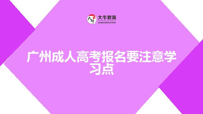 廣州成人高考報名要注意學(xué)習(xí)點
