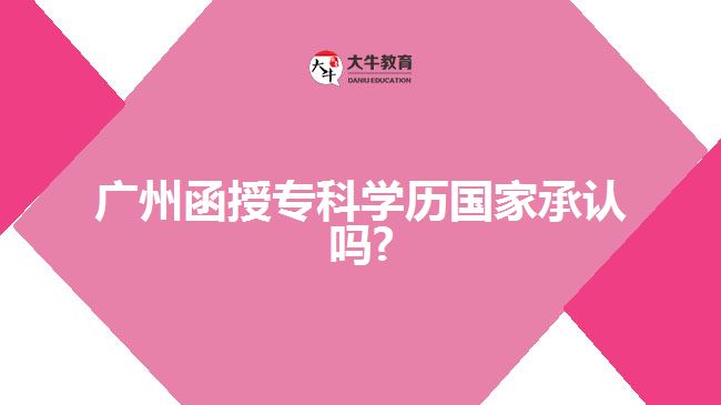 廣州函授?？茖W(xué)歷國家承認(rèn)嗎?