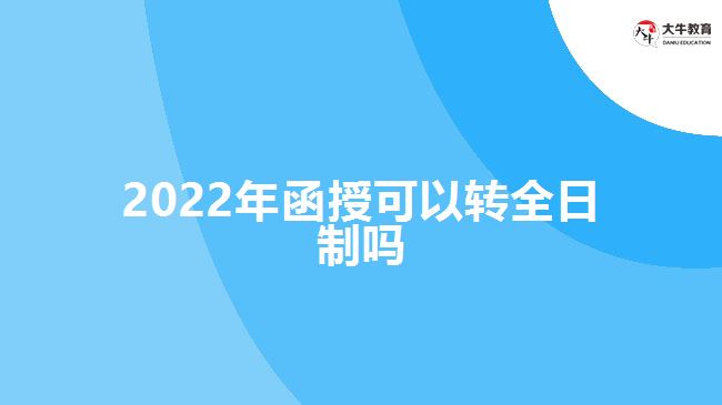 2022年函授可以轉全日制嗎