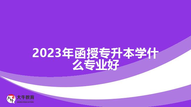 2023年函授專(zhuān)升本學(xué)什么專(zhuān)業(yè)好