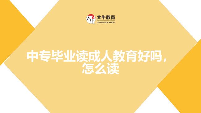 中專畢業(yè)讀成人教育好嗎，怎么讀